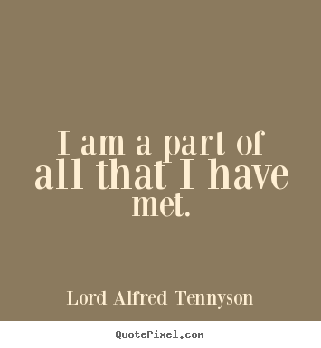 Lord Alfred Tennyson photo quote - I am a part of all that i have met. - Life quotes
