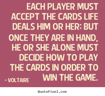 Quotes about life - Each player must accept the cards life deals him or her:..