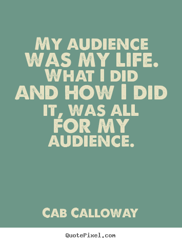 Life quote - My audience was my life. what i did and how i..
