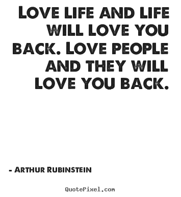 Create graphic picture quotes about life - Love life and life will love you back. love people and they will..