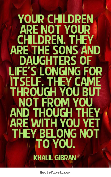 Khalil Gibran pictures sayings - Your children are not your children. they are the.. - Life quote