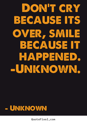 Life quotes - Don't cry because its over, smile because it happened...