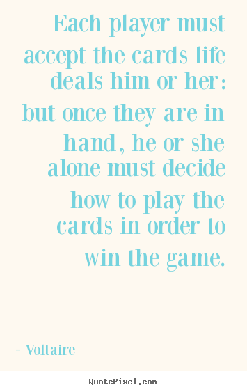 Each player must accept the cards life deals him or her: but once they.. Voltaire greatest life quotes