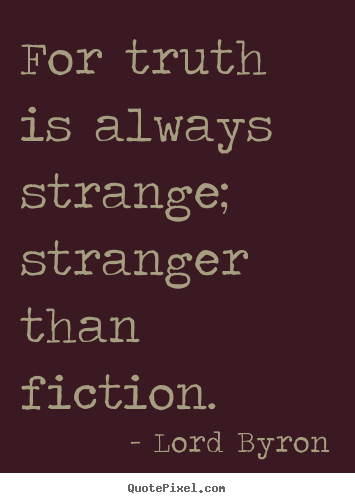 Quotes about life - For truth is always strange; stranger than..