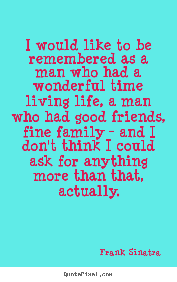 Life quotes - I would like to be remembered as a man who had a wonderful time living..
