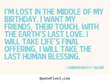 I'm lost in the middle of my birthday. i.. Rabindranath Tagore great life quotes