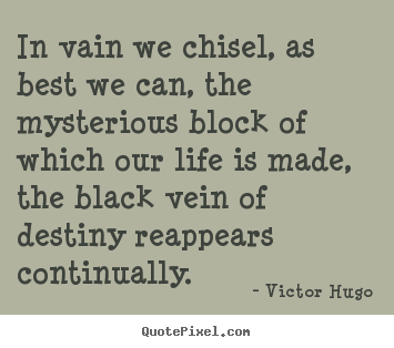 Life quotes - In vain we chisel, as best we can, the mysterious..