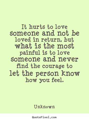 Life quotes - It hurts to love someone and not be loved in return, but what..