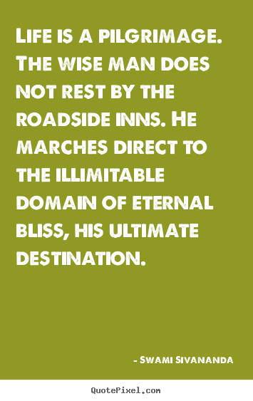 Quotes about life - Life is a pilgrimage. the wise man does not rest..