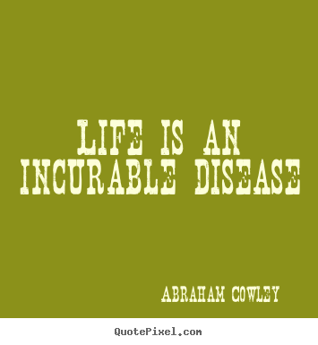 Abraham Cowley picture quotes - Life is an incurable disease - Life quotes