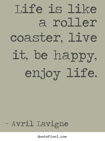 Avril Lavigne poster quotes - Life is like a roller coaster, live it, be happy, enjoy life. - Life quotes