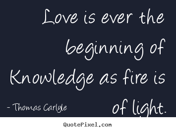 Customize image quotes about life - Love is ever the beginning of knowledge as fire is of light.