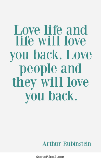 Life quotes - Love life and life will love you back. love people and they will love..