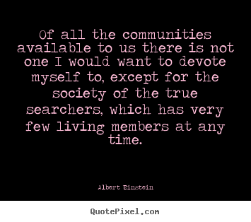 Life quote - Of all the communities available to us there..