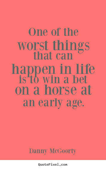 Life quotes - One of the worst things that can happen in life is to win a bet on..