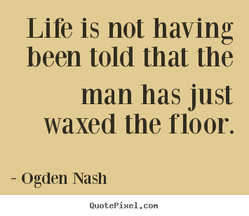 Create image sayings about life - Life is not having been told that the man has just waxed the..