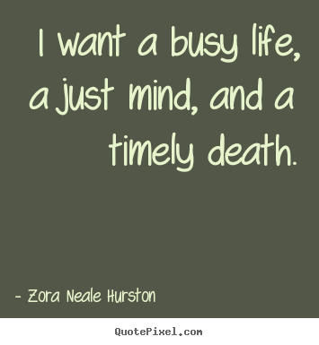 Zora Neale Hurston picture quote - I want a busy life, a just mind, and a timely death. - Life quotes