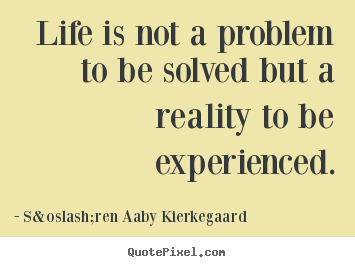 S&oslash;ren Aaby Kierkegaard picture quote - Life is not a problem to be solved but a.. - Life quote