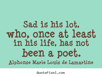 Alphonse Marie Louis De Lamartine picture quotes - Sad is his lot, who, once at least in his.. - Life quotes