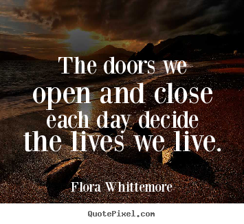 Life quote - The doors we open and close each day decide the lives..