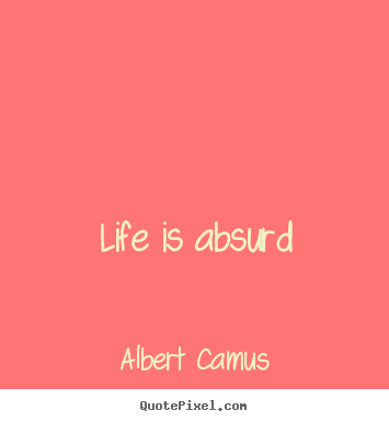 Create graphic picture quotes about life - Life is absurd