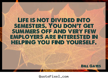 Life is not divided into semesters. you don't get.. Bill Gates top life quotes