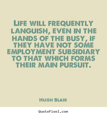Life quote - Life will frequently languish, even in the hands of the busy, if they..