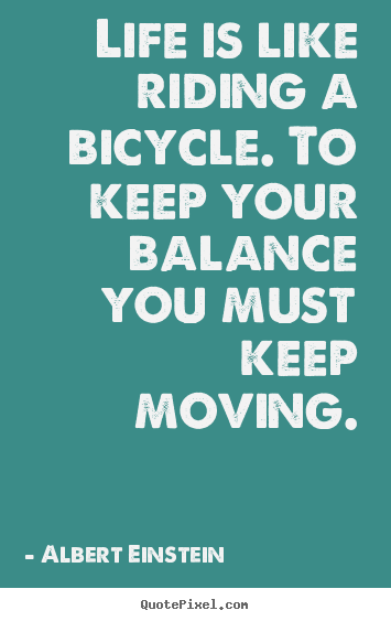Life quotes - Life is like riding a bicycle. to keep your..
