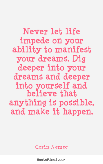 Never let life impede on your ability to manifest.. Corin Nemec good life quote