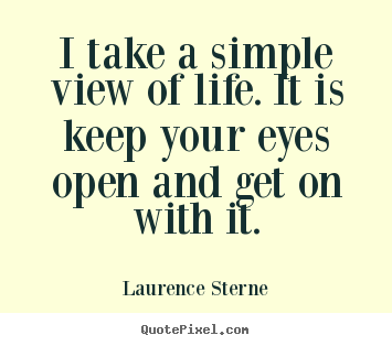 How to make picture quotes about life - I take a simple view of life. it is keep your eyes open..