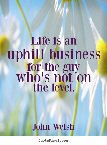 Quotes about life - Life is an uphill business for the guy who's not on the level.
