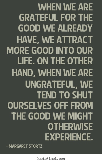 Life quotes - When we are grateful for the good we already..