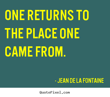 Life quotes - One returns to the place one came from.