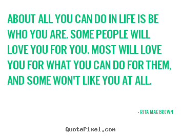 Quotes about life - About all you can do in life is be who you..