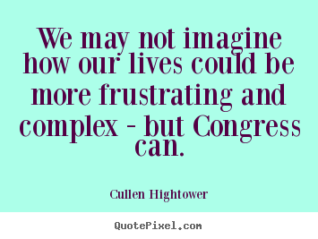 Cullen Hightower picture quotes - We may not imagine how our lives could be more frustrating.. - Life quote