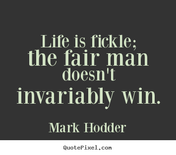 Quote about life - Life is fickle; the fair man doesn't invariably win.