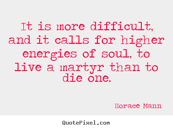 Horace Mann picture quotes - It is more difficult, and it calls for higher energies of soul, to.. - Life quotes