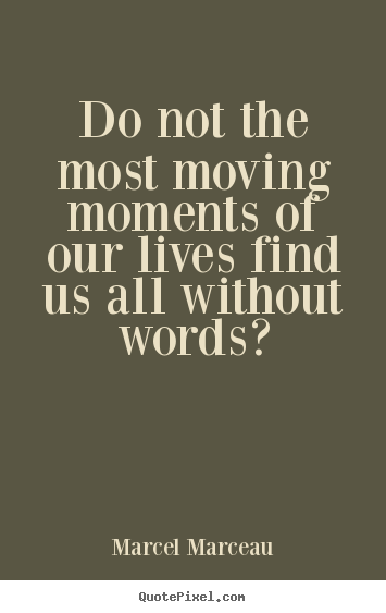 Marcel Marceau photo quotes - Do not the most moving moments of our lives find us all without words? - Life quotes