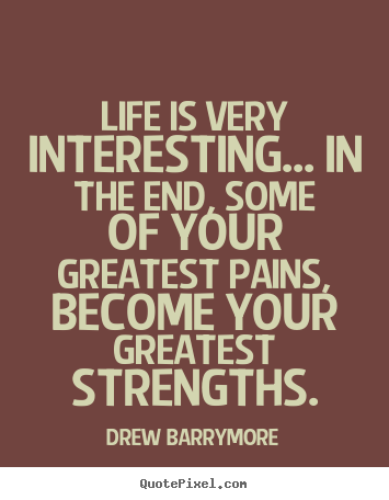 Drew Barrymore picture quote - Life is very interesting... in the end, some of your greatest pains,.. - Life quote
