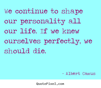 Albert Camus picture quote - We continue to shape our personality all.. - Life quote