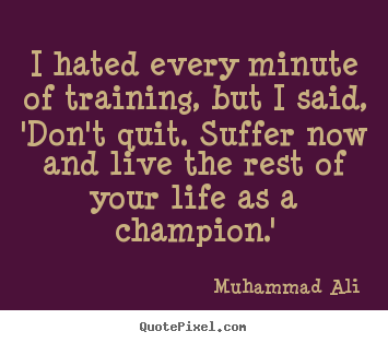 I hated every minute of training, but i said, 'don't.. Muhammad Ali top life quotes