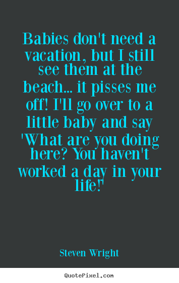 Babies don't need a vacation, but i still see them at the.. Steven Wright famous life quotes