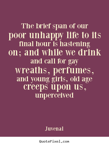 The brief span of our poor unhappy life to its final.. Juvenal  life quote
