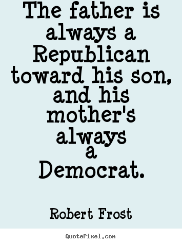 Robert Frost picture quote - The father is always a republican toward his son, and his.. - Life quotes