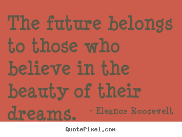 Quotes about life - The future belongs to those who believe in the beauty of their..