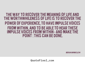 Quotes about life - The way to recover the meaning of life and the worthwhileness..