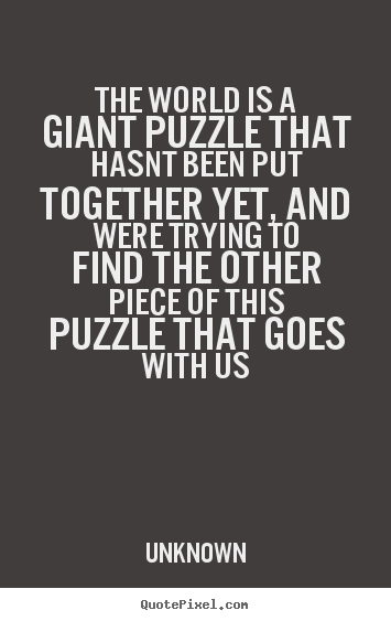 Life quote - The world is a giant puzzle that hasnt been put together yet, and were..