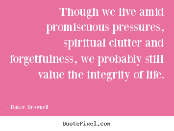 Baker Brownell picture quotes - Though we live amid promiscuous pressures, spiritual clutter and forgetfulness,.. - Life quote