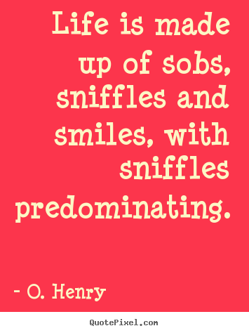 O. Henry picture quote - Life is made up of sobs, sniffles and smiles, with.. - Life quote