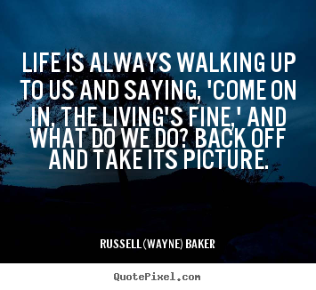 Quotes about life - Life is always walking up to us and saying, 'come on in, the living's..